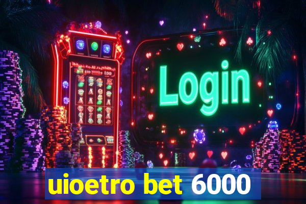 uioetro bet 6000